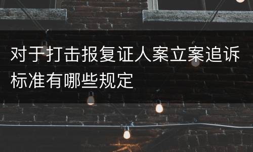 对于打击报复证人案立案追诉标准有哪些规定