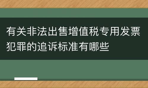 有关非法出售增值税专用发票犯罪的追诉标准有哪些