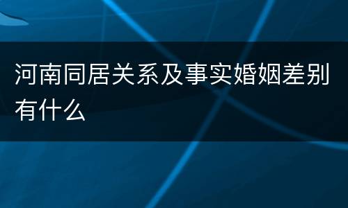 河南同居关系及事实婚姻差别有什么