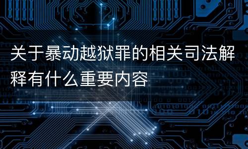 关于暴动越狱罪的相关司法解释有什么重要内容