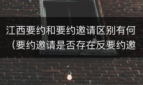 江西要约和要约邀请区别有何（要约邀请是否存在反要约邀请）
