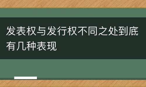 发表权与发行权不同之处到底有几种表现