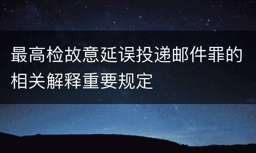最高检故意延误投递邮件罪的相关解释重要规定