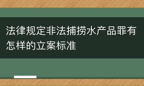 法律规定非法捕捞水产品罪有怎样的立案标准