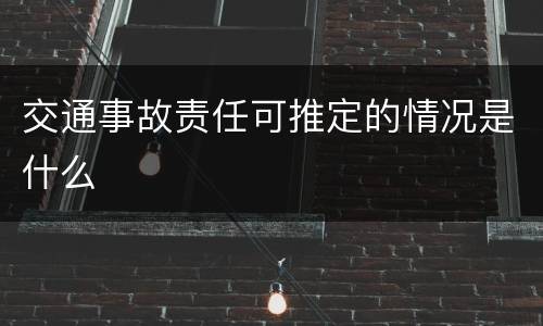 交通事故责任可推定的情况是什么