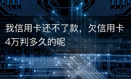 我信用卡还不了款，欠信用卡4万判多久的呢