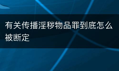 有关传播淫秽物品罪到底怎么被断定 有关传播淫秽物品罪到底怎么被断定