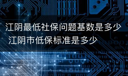 江阴最低社保问题基数是多少 江阴市低保标准是多少