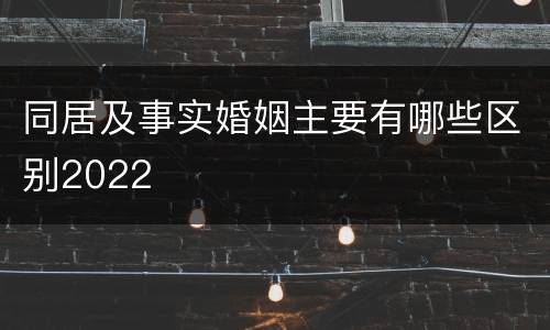 同居及事实婚姻主要有哪些区别2022