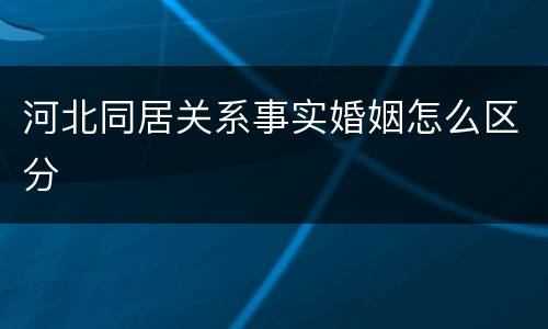 河北同居关系事实婚姻怎么区分