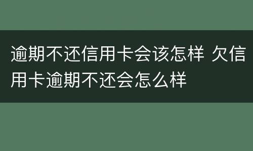 逾期不还信用卡会该怎样 欠信用卡逾期不还会怎么样