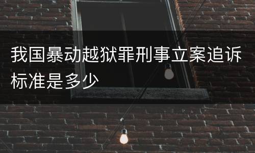 我国暴动越狱罪刑事立案追诉标准是多少
