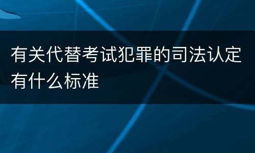 有关代替考试犯罪的司法认定有什么标准