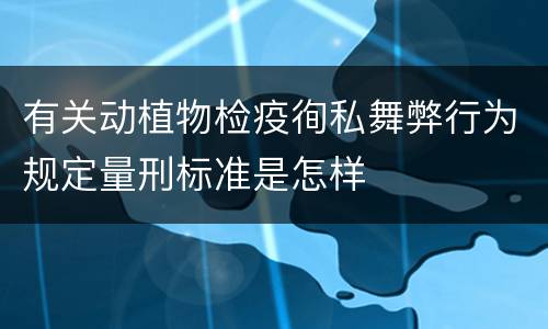 有关动植物检疫徇私舞弊行为规定量刑标准是怎样