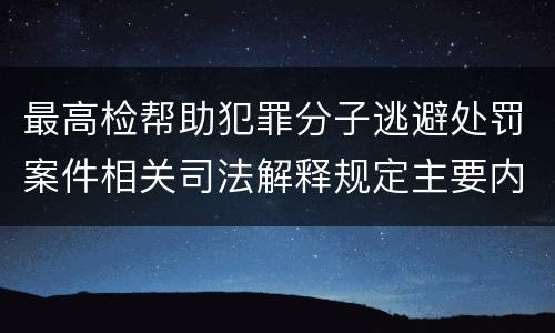 最高检帮助犯罪分子逃避处罚案件相关司法解释规定主要内容
