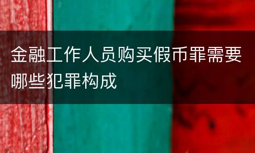金融工作人员购买假币罪需要哪些犯罪构成