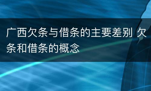 广西欠条与借条的主要差别 欠条和借条的概念