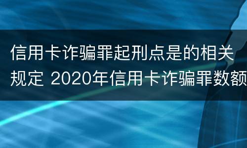 信用卡诈骗罪起刑点是的相关规定 2020年信用卡诈骗罪数额标准