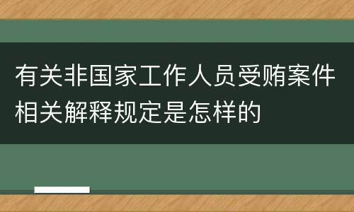 有关非国家工作人员受贿案件相关解释规定是怎样的