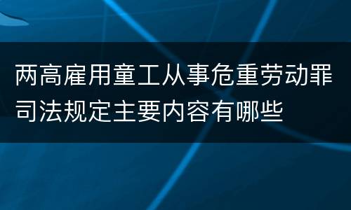 两高雇用童工从事危重劳动罪司法规定主要内容有哪些