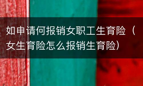如申请何报销女职工生育险（女生育险怎么报销生育险）