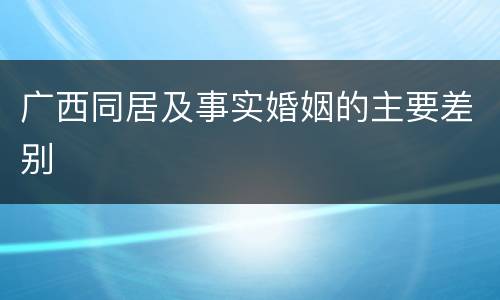 广西同居及事实婚姻的主要差别