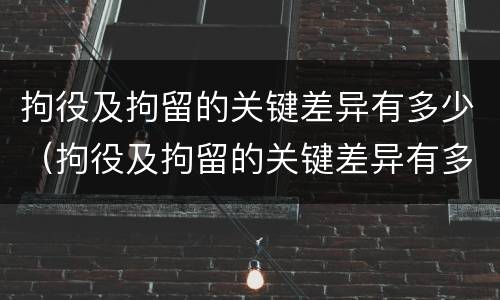 拘役及拘留的关键差异有多少（拘役及拘留的关键差异有多少个）