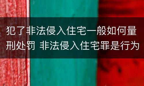 犯了非法侵入住宅一般如何量刑处罚 非法侵入住宅罪是行为犯还是结果犯