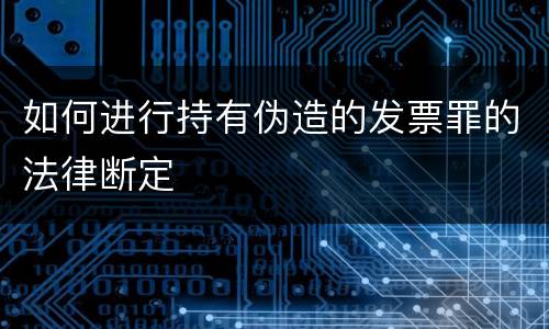 如何进行持有伪造的发票罪的法律断定