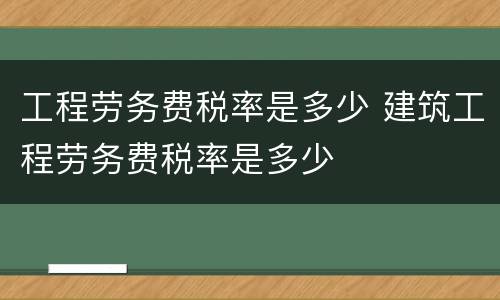 工程劳务费税率是多少 建筑工程劳务费税率是多少