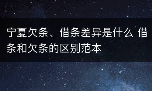 宁夏欠条、借条差异是什么 借条和欠条的区别范本