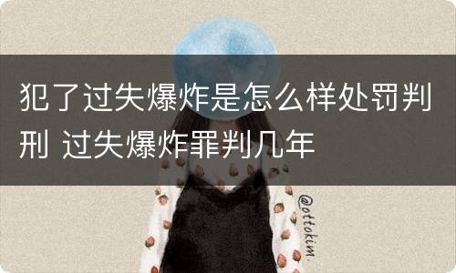 犯了过失爆炸是怎么样处罚判刑 过失爆炸罪判几年