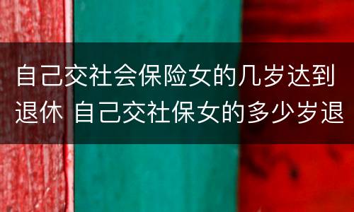 自己交社会保险女的几岁达到退休 自己交社保女的多少岁退休