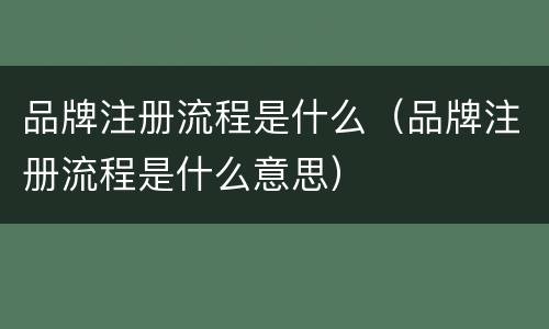 品牌注册流程是什么（品牌注册流程是什么意思）