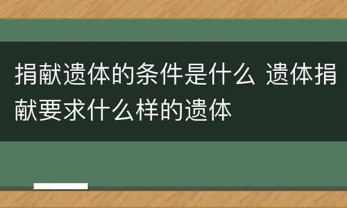 捐献遗体的条件是什么 遗体捐献要求什么样的遗体