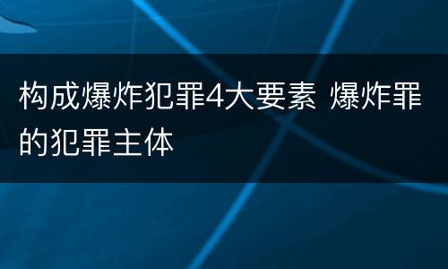 构成爆炸犯罪4大要素 爆炸罪的犯罪主体
