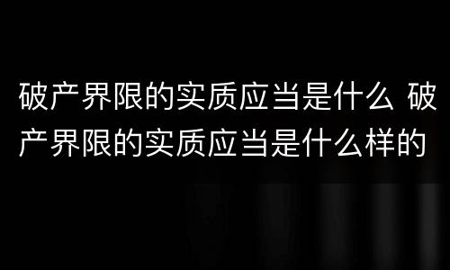 破产界限的实质应当是什么 破产界限的实质应当是什么样的