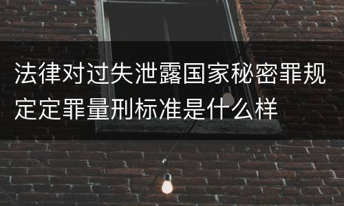法律对过失泄露国家秘密罪规定定罪量刑标准是什么样