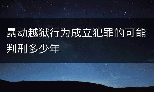 暴动越狱行为成立犯罪的可能判刑多少年