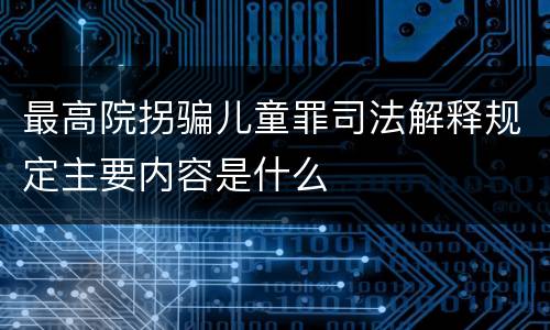 最高院拐骗儿童罪司法解释规定主要内容是什么