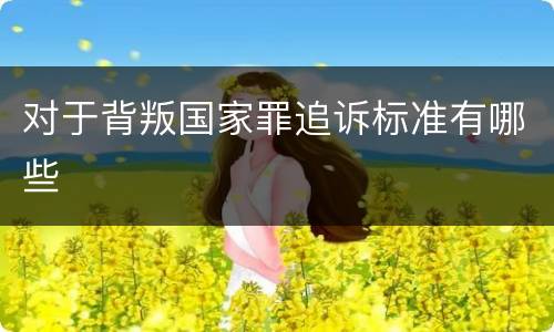 对于背叛国家罪追诉标准有哪些