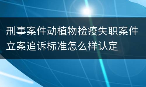 刑事案件动植物检疫失职案件立案追诉标准怎么样认定