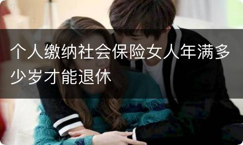 个人缴纳社会保险女人年满多少岁才能退休