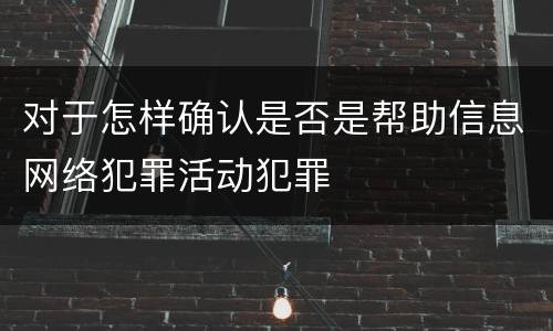 对于怎样确认是否是帮助信息网络犯罪活动犯罪