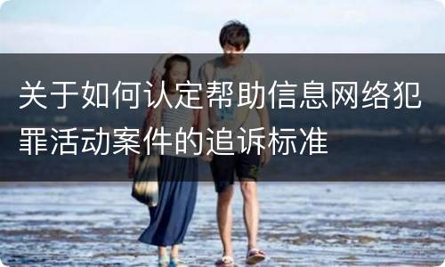 关于如何认定帮助信息网络犯罪活动案件的追诉标准