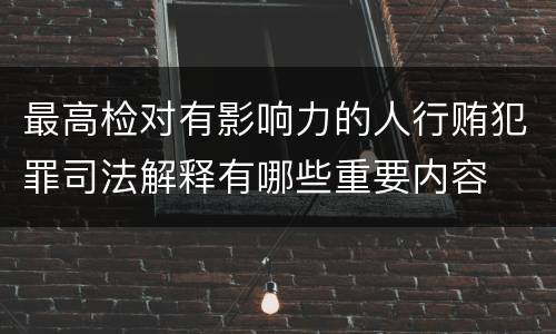 最高检对有影响力的人行贿犯罪司法解释有哪些重要内容