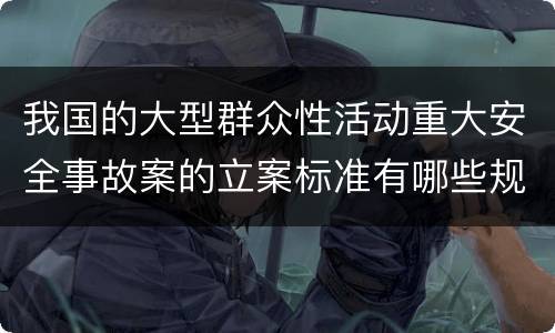 我国的大型群众性活动重大安全事故案的立案标准有哪些规定