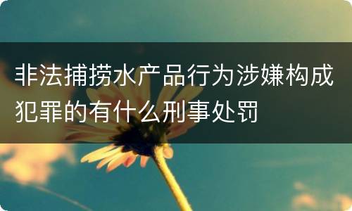 非法捕捞水产品行为涉嫌构成犯罪的有什么刑事处罚