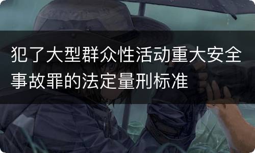 犯了大型群众性活动重大安全事故罪的法定量刑标准