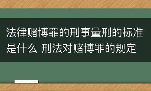 法律赌博罪的刑事量刑的标准是什么 刑法对赌博罪的规定